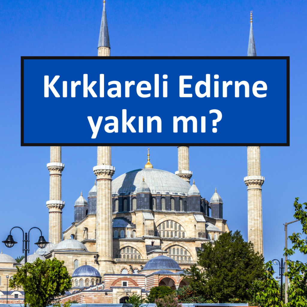Kırklareli Edirne yakın mı?