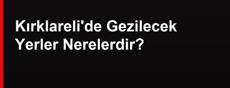 Kırklareli gezilecek yerler